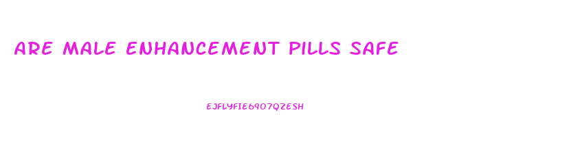 Are Male Enhancement Pills Safe