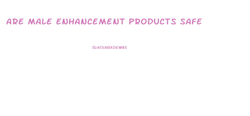 Are Male Enhancement Products Safe