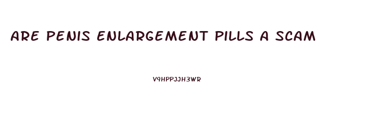 Are Penis Enlargement Pills A Scam