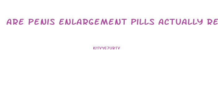 Are Penis Enlargement Pills Actually Real