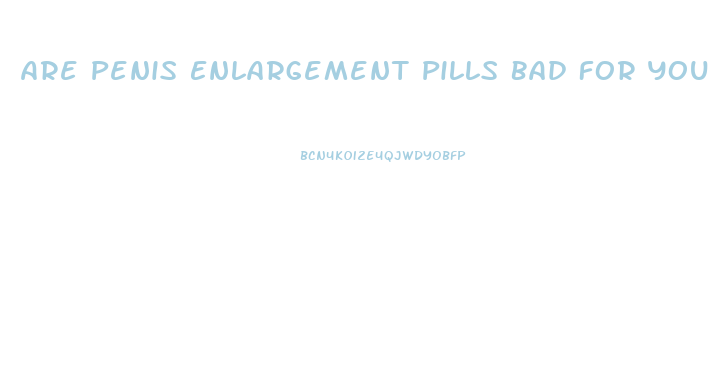 Are Penis Enlargement Pills Bad For You
