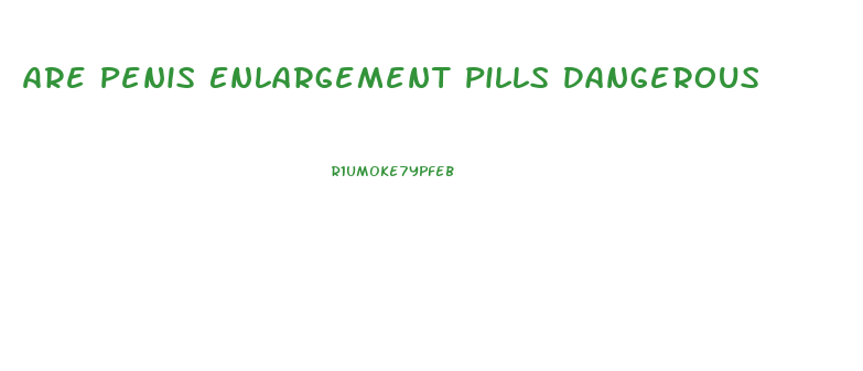 Are Penis Enlargement Pills Dangerous
