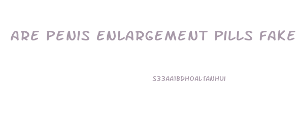 Are Penis Enlargement Pills Fake