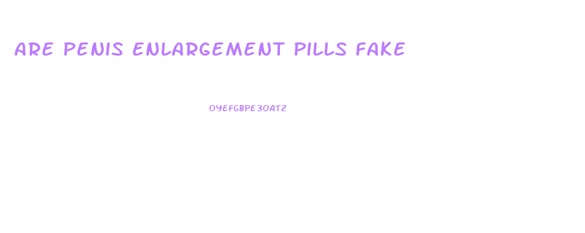 Are Penis Enlargement Pills Fake