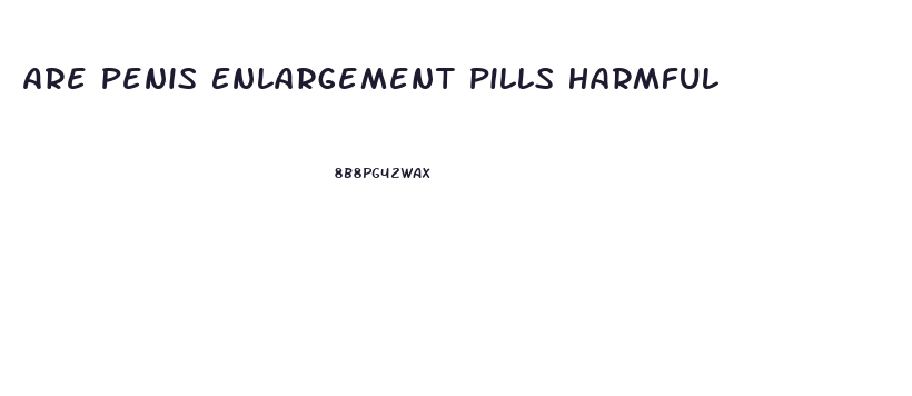 Are Penis Enlargement Pills Harmful