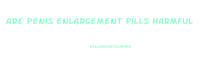 Are Penis Enlargement Pills Harmful