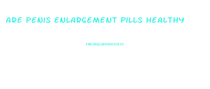 Are Penis Enlargement Pills Healthy