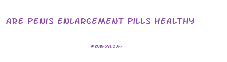 Are Penis Enlargement Pills Healthy