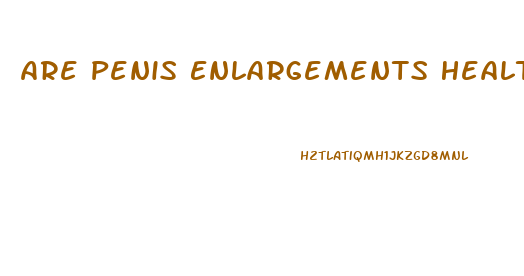 Are Penis Enlargements Healthy