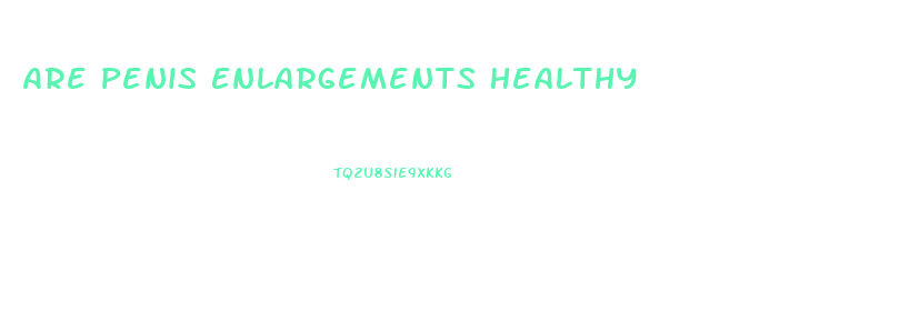 Are Penis Enlargements Healthy