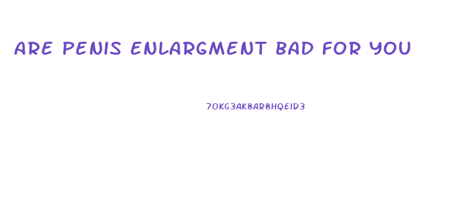 Are Penis Enlargment Bad For You