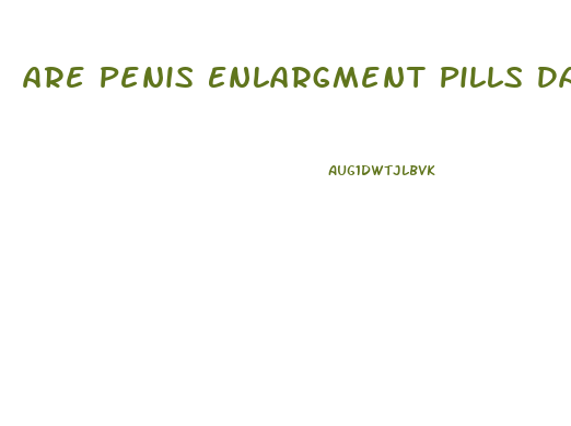 Are Penis Enlargment Pills Dangerous