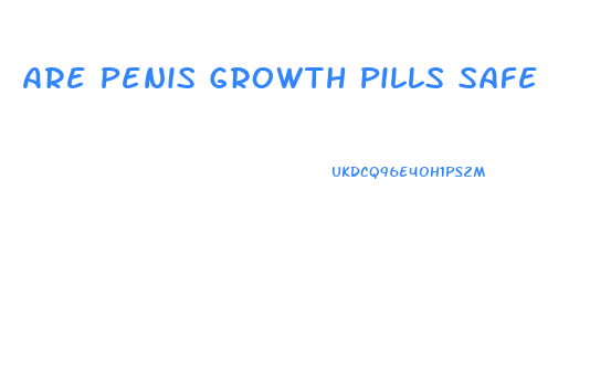 Are Penis Growth Pills Safe