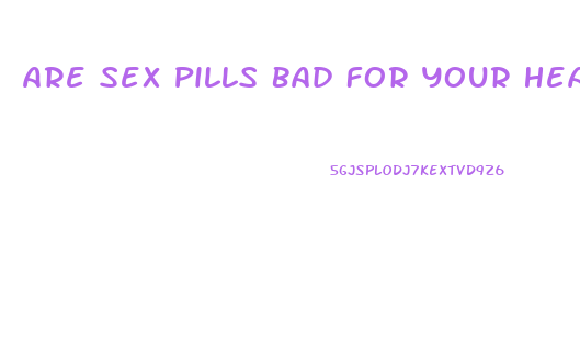 Are Sex Pills Bad For Your Heart