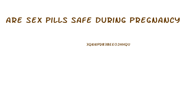 Are Sex Pills Safe During Pregnancy