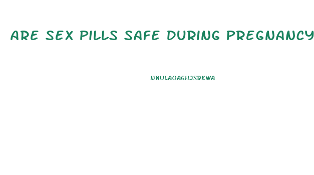 Are Sex Pills Safe During Pregnancy