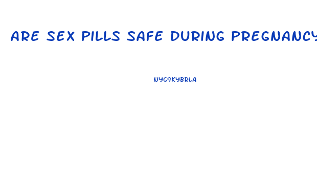 Are Sex Pills Safe During Pregnancy