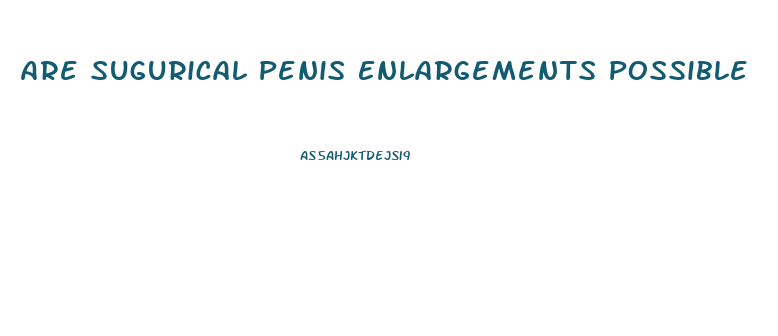 Are Sugurical Penis Enlargements Possible