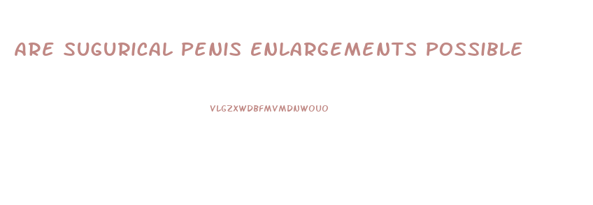 Are Sugurical Penis Enlargements Possible