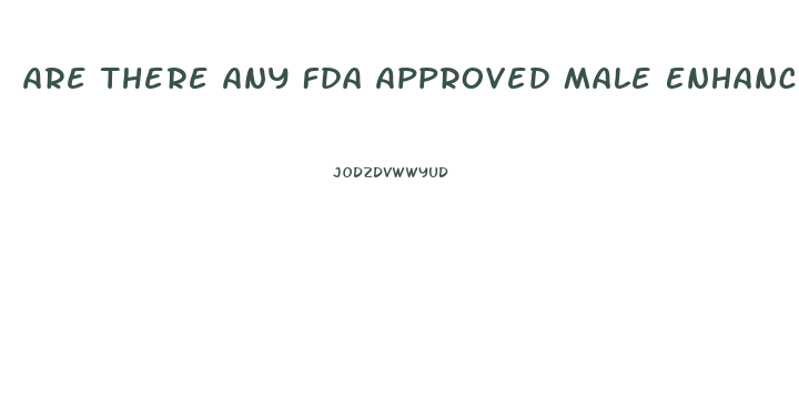 Are There Any Fda Approved Male Enhancement