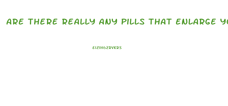 Are There Really Any Pills That Enlarge Your Penis