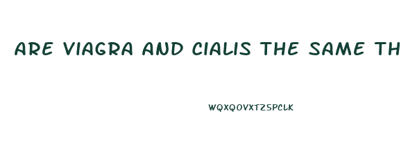 Are Viagra And Cialis The Same Thing