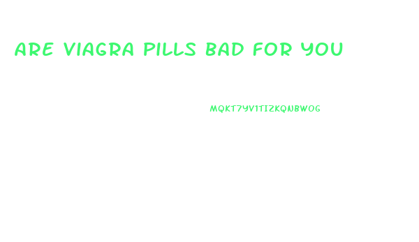 Are Viagra Pills Bad For You