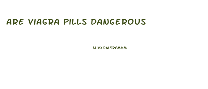 Are Viagra Pills Dangerous