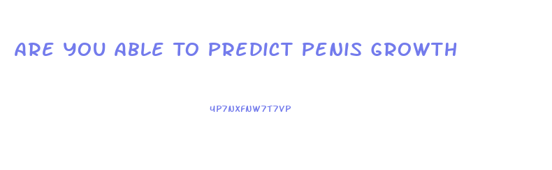 Are You Able To Predict Penis Growth