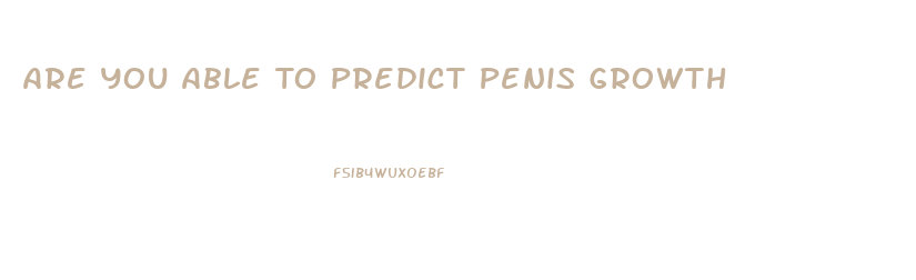 Are You Able To Predict Penis Growth