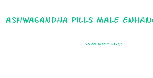 Ashwagandha Pills Male Enhancement