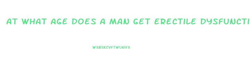 At What Age Does A Man Get Erectile Dysfunction