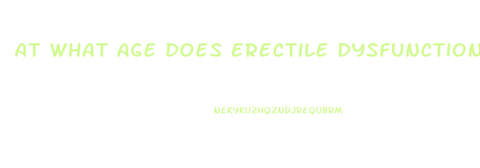 At What Age Does Erectile Dysfunction Happen