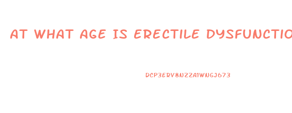 At What Age Is Erectile Dysfunction Most Common