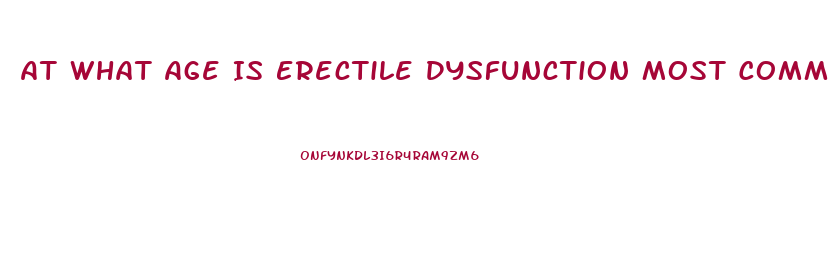 At What Age Is Erectile Dysfunction Most Common