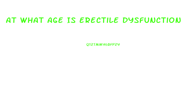 At What Age Is Erectile Dysfunction Most Common