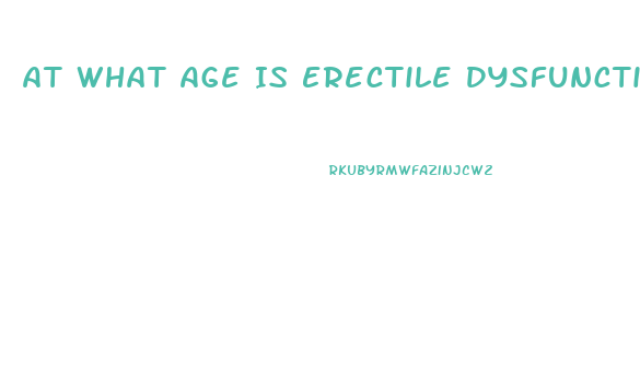 At What Age Is Erectile Dysfunction Most Common