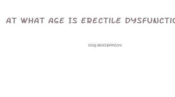 At What Age Is Erectile Dysfunction Most Common