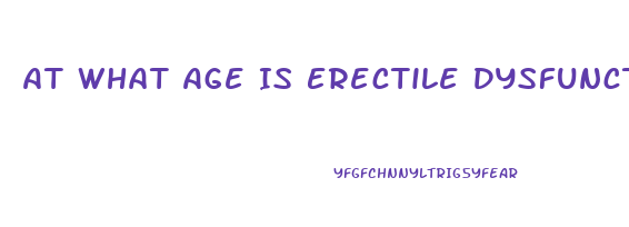 At What Age Is Erectile Dysfunction Most Common