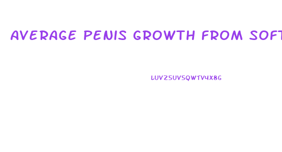 Average Penis Growth From Soft To Hard