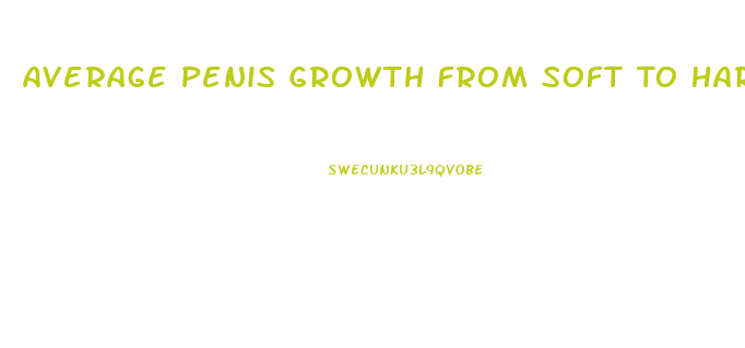 Average Penis Growth From Soft To Hard