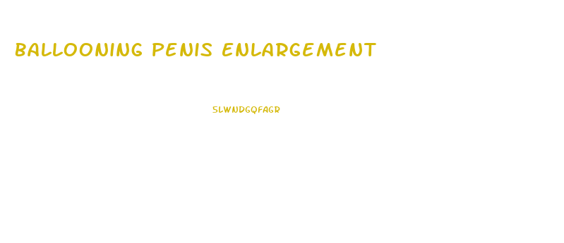 Ballooning Penis Enlargement