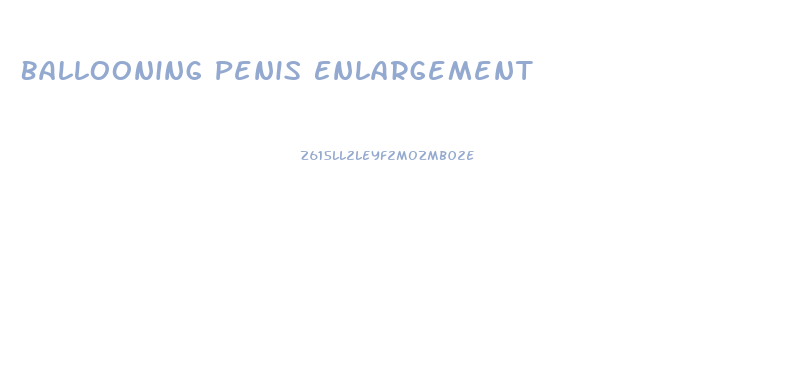 Ballooning Penis Enlargement