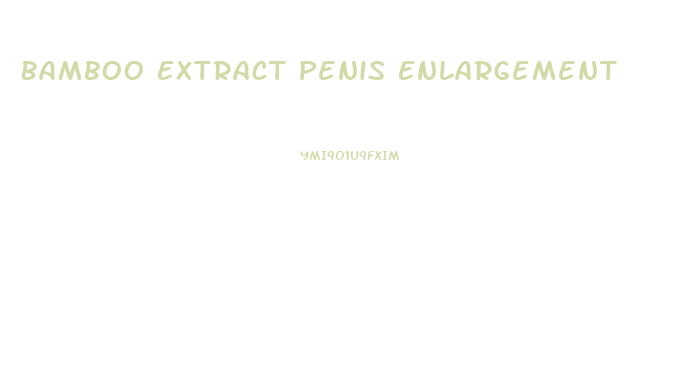 Bamboo Extract Penis Enlargement