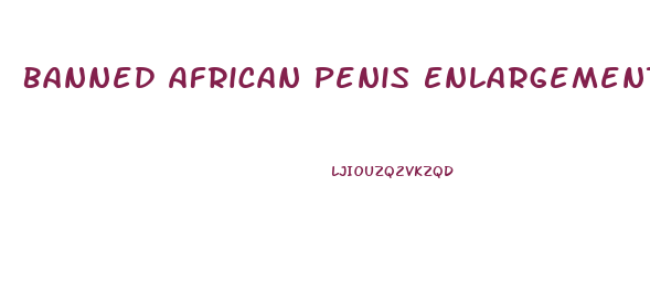 Banned African Penis Enlargement