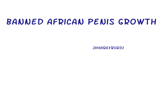Banned African Penis Growth