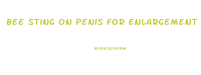 Bee Sting On Penis For Enlargement