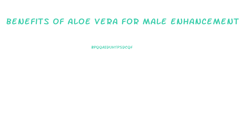 Benefits Of Aloe Vera For Male Enhancement