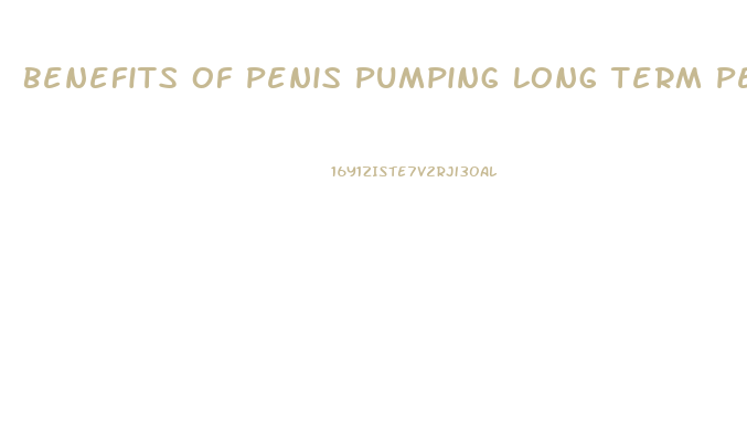 Benefits Of Penis Pumping Long Term Penis Enlargement Forum