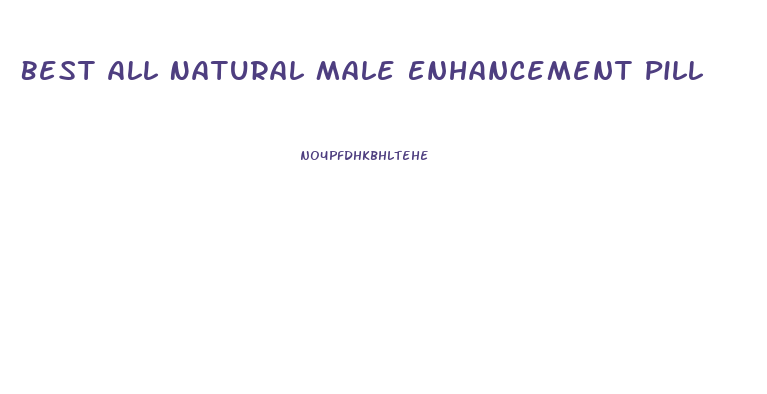 Best All Natural Male Enhancement Pill